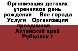 Организация детских утренников,день рождений. - Все города Услуги » Организация праздников   . Алтайский край,Рубцовск г.